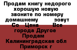 Продам книгу недорого хорошую новую  звоните по номеру домашнему  51219 зовут Со › Цена ­ 5 - Все города Другое » Продам   . Калининградская обл.,Приморск г.